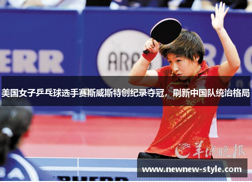 美国女子乒乓球选手赛斯威斯特创纪录夺冠，刷新中国队统治格局